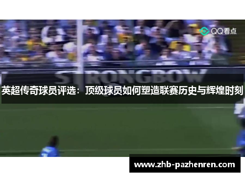 英超传奇球员评选:顶级球员如何塑造联赛历史与辉煌时刻 英超传奇球员评选:顶级球员如何塑造联赛历史与辉煌时刻