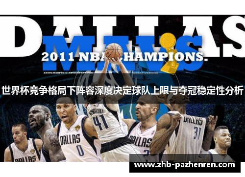 世界杯竞争格局下阵容深度决定球队上限与夺冠稳定性分析 世界杯竞争格局下阵容深度决定球队上限与夺冠稳定性分析