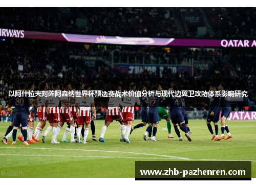 以阿什拉夫对阵阿森纳世界杯预选赛战术价值分析与现代边翼卫攻防体系影响研究