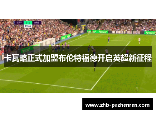 卡瓦略正式加盟布伦特福德开启英超新征程