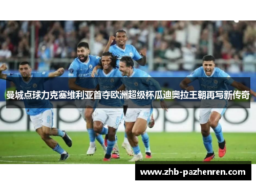 曼城点球力克塞维利亚首夺欧洲超级杯瓜迪奥拉王朝再写新传奇 曼城点球力克塞维利亚首夺欧洲超级杯瓜迪奥拉王朝再写新传奇