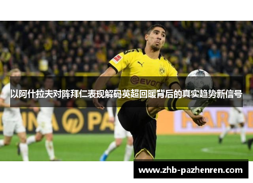 以阿什拉夫对阵拜仁表现解码英超回暖背后的真实趋势新信号 以阿什拉夫对阵拜仁表现解码英超回暖背后的真实趋势新信号