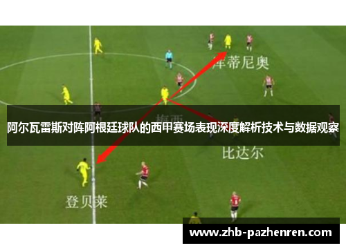 阿尔瓦雷斯对阵阿根廷球队的西甲赛场表现深度解析技术与数据观察 阿尔瓦雷斯对阵阿根廷球队的西甲赛场表现深度解析技术与数据观察