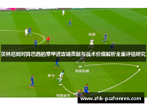 贝林厄姆对阵巴西的意甲进攻端贡献与战术价值解析全面评估研究 贝林厄姆对阵巴西的意甲进攻端贡献与战术价值解析全面评估研究