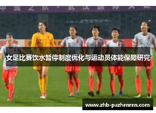 女足比赛饮水暂停制度优化与运动员体能保障研究