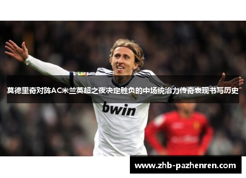莫德里奇对阵AC米兰英超之夜决定胜负的中场统治力传奇表现书写历史